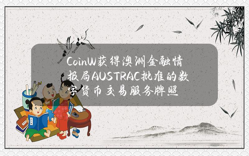 CoinW获得澳洲金融情报局（AUSTRAC）批准的数字货币交易服务牌照