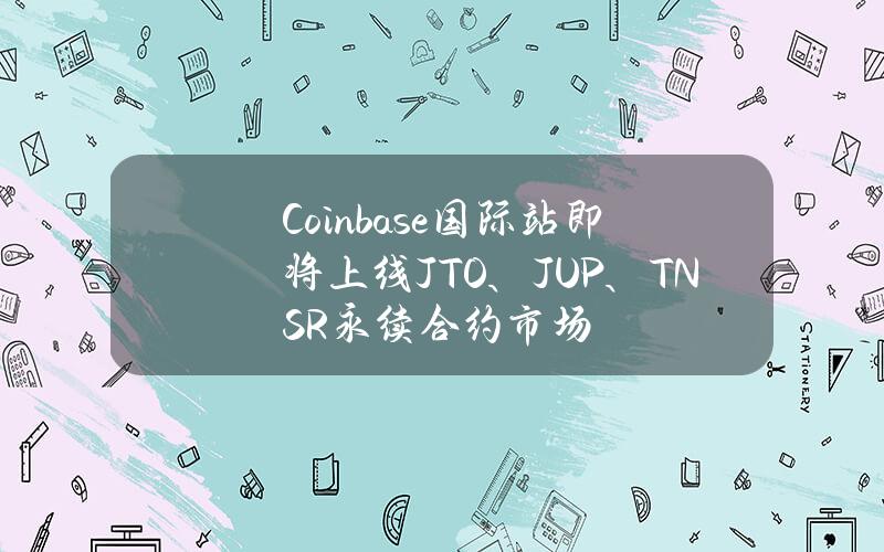 Coinbase国际站即将上线JTO、JUP、TNSR永续合约市场