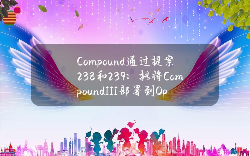 Compound通过提案238和239：拟将CompoundIII部署到Optimism网络