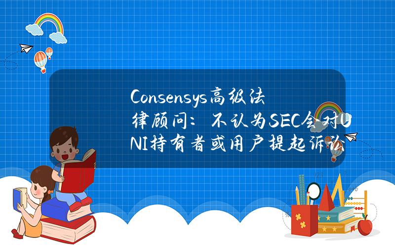 Consensys高级法律顾问：不认为SEC会对UNI持有者或用户提起诉讼