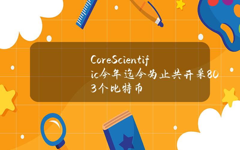 CoreScientific今年迄今为止共开采803个比特币