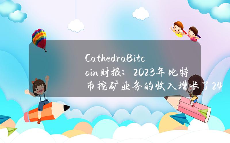 CathedraBitcoin财报：2023年比特币挖矿业务的收入增长了24%，达到1,090万加元