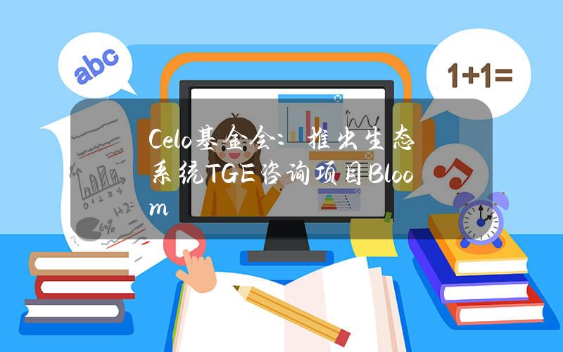 Celo基金会：推出生态系统TGE咨询项目Bloom