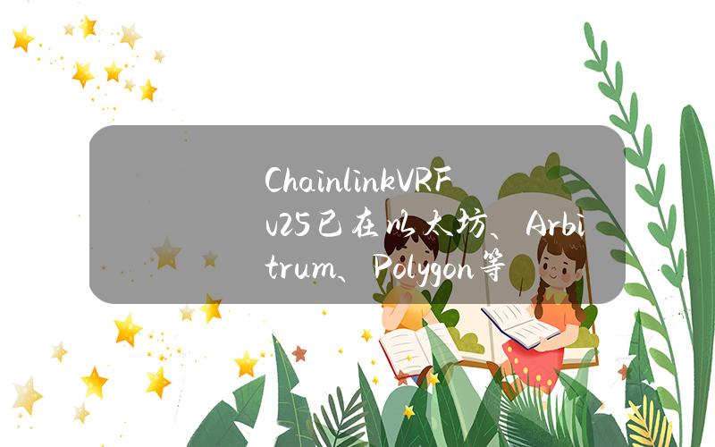 ChainlinkVRFv2.5已在以太坊、Arbitrum、Polygon等主网上线