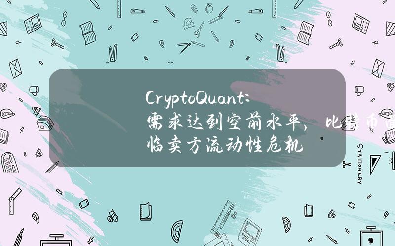 CryptoQuant：需求达到空前水平，比特币面临卖方流动性危机