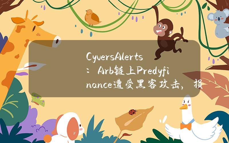 CyversAlerts：Arb链上Predyfinance遭受黑客攻击，损失46.4万美元