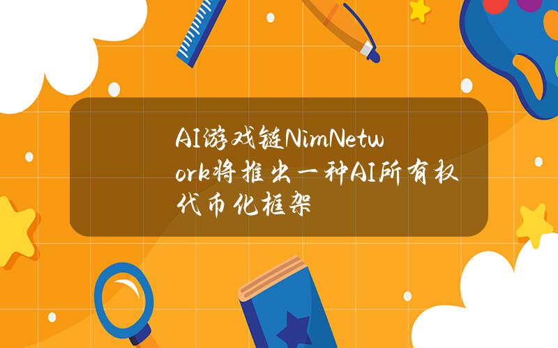 AI游戏链NimNetwork将推出一种AI所有权代币化框架