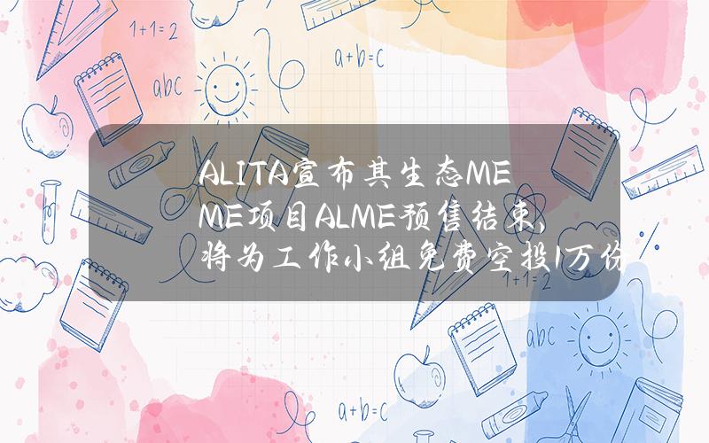 ALITA宣布其生态MEME项目ALME预售结束，将为工作小组免费空投1万份奖励