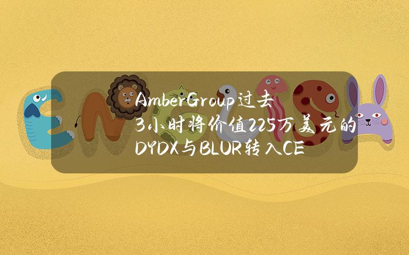 AmberGroup过去3小时将价值225万美元的DYDX与BLUR转入CEX