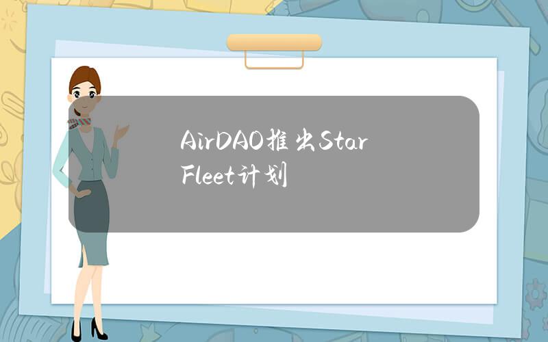 AirDAO推出StarFleet计划