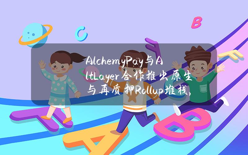 AlchemyPay与AltLayer合作推出原生与再质押Rollup堆栈，提供出入金解决方案