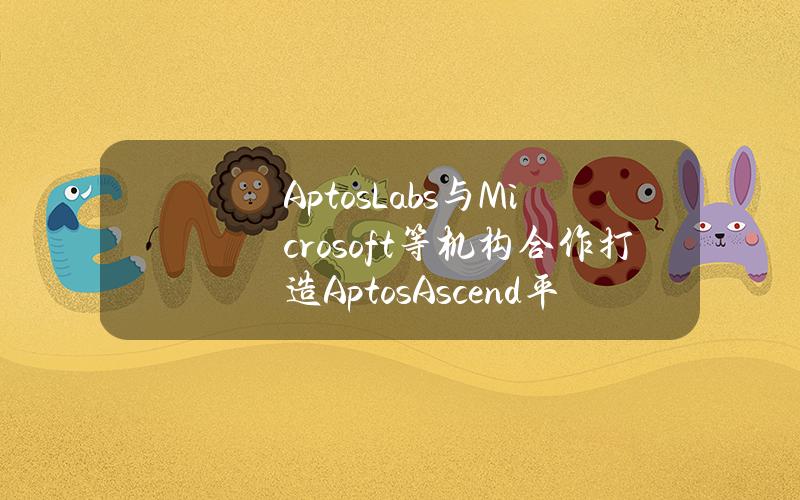 AptosLabs与Microsoft等机构合作打造AptosAscend平台