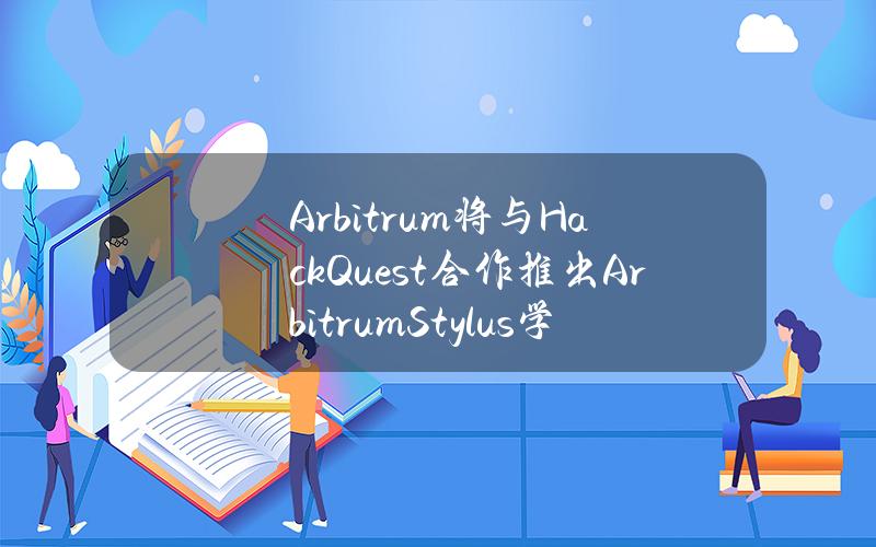 Arbitrum将与HackQuest合作推出ArbitrumStylus学习课程