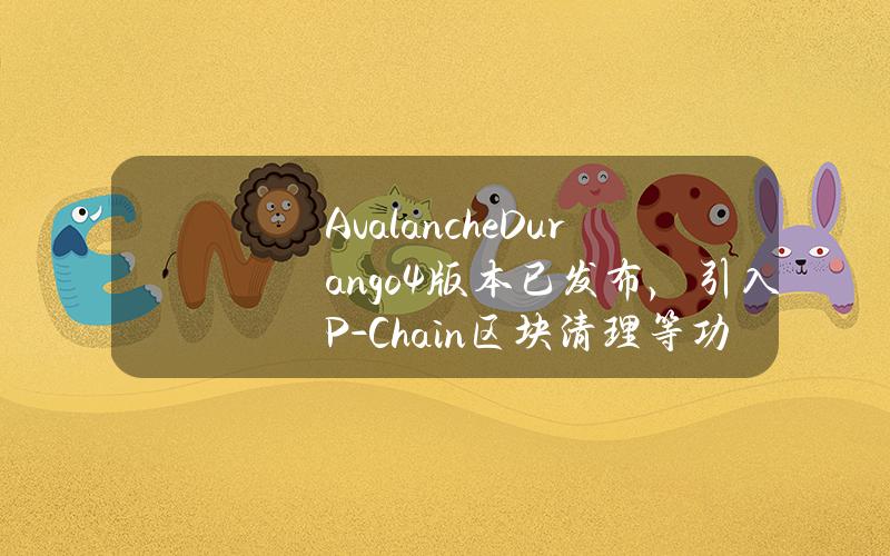 AvalancheDurango4版本已发布，引入P-Chain区块清理等功能