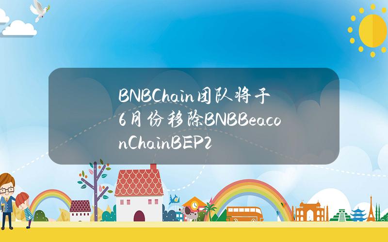 BNBChain团队将于6月份移除BNBBeaconChain（BEP2）