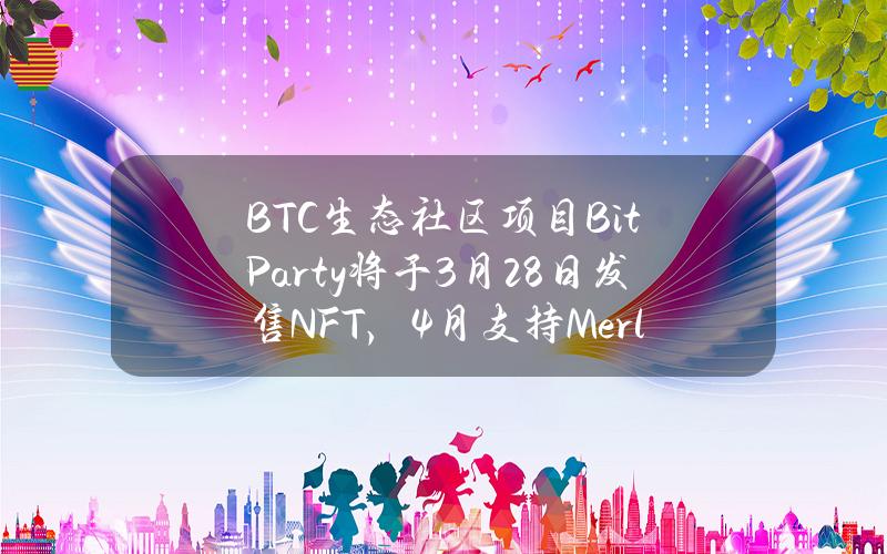 BTC生态社区项目BitParty将于3月28日发售NFT，4月支持Merlin链资产再质押