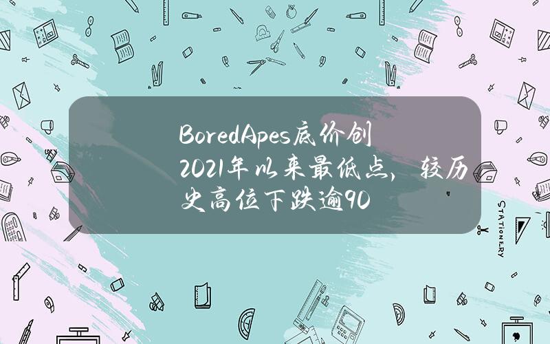 BoredApes底价创2021年以来最低点，较历史高位下跌逾90%