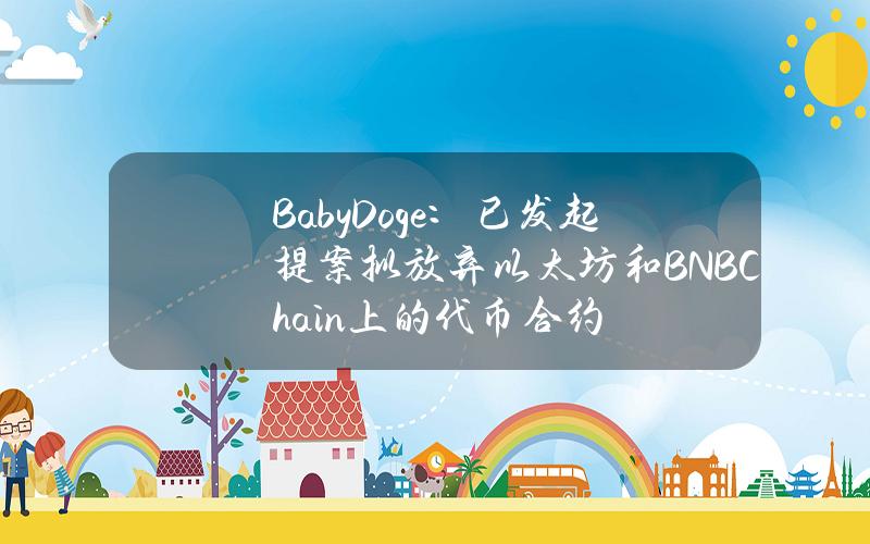 BabyDoge：已发起提案拟放弃以太坊和BNBChain上的代币合约