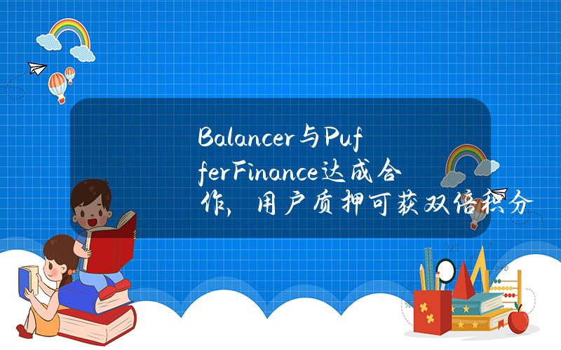 Balancer与PufferFinance达成合作，用户质押可获双倍积分