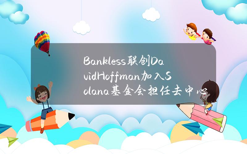 Bankless联创DavidHoffman加入Solana基金会担任去中心化副总裁或为愚人节玩笑