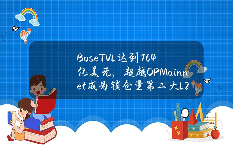 BaseTVL达到76.4亿美元，超越OPMainnet成为锁仓量第二大L2