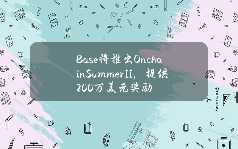 Base将推出OnchainSummerII，提供200万美元奖励