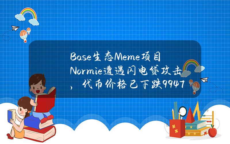 Base生态Meme项目Normie遭遇闪电贷攻击，代币价格已下跌99.47%