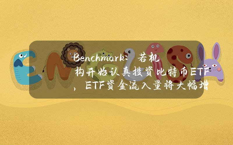 Benchmark：若机构开始认真投资比特币ETF，ETF资金流入量将大幅增长