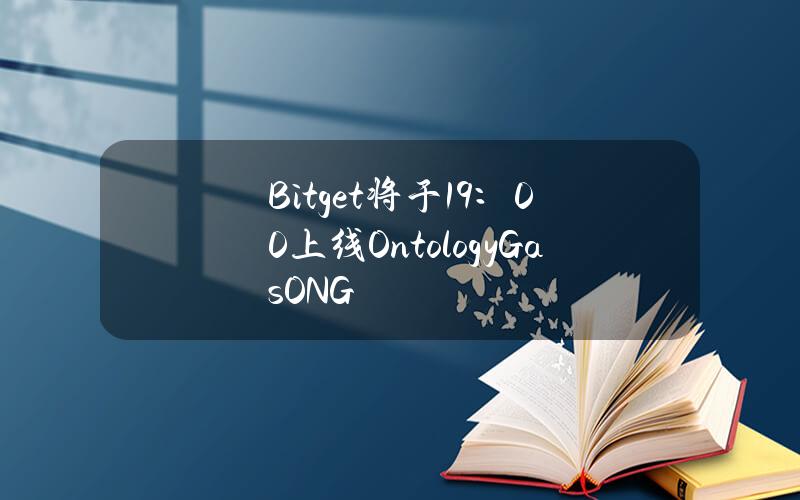 Bitget将于19：00上线OntologyGas（ONG）