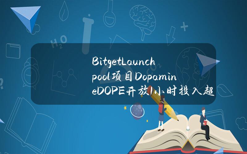 BitgetLaunchpool项目Dopamine（DOPE）开放1小时投入超1970万枚BGB及1480万枚USDT