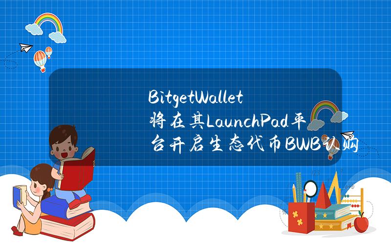 BitgetWallet将在其LaunchPad平台开启生态代币BWB认购