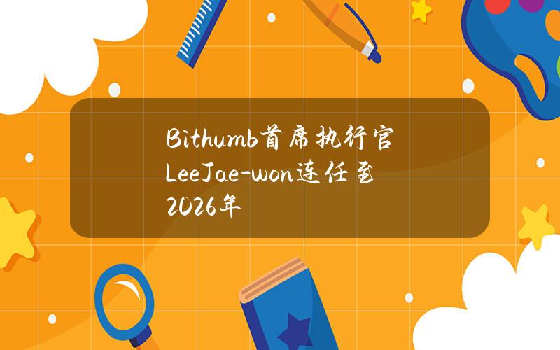 Bithumb首席执行官LeeJae-won连任至2026年