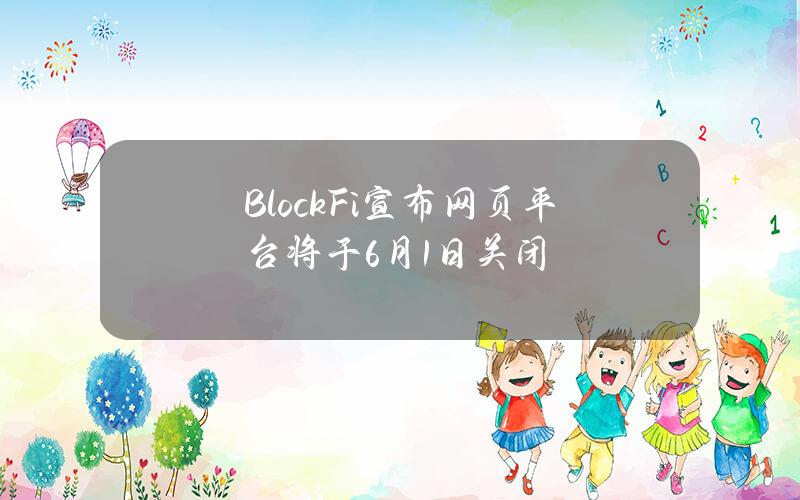 BlockFi宣布网页平台将于6月1日关闭