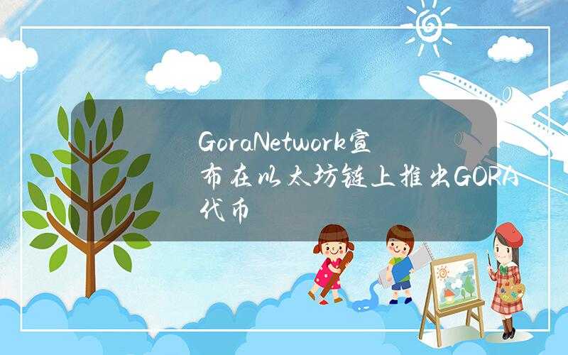 GoraNetwork宣布在以太坊链上推出GORA代币