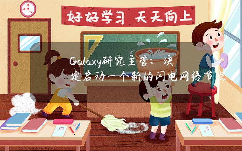 Galaxy研究主管：决定启动一个新的闪电网络节点