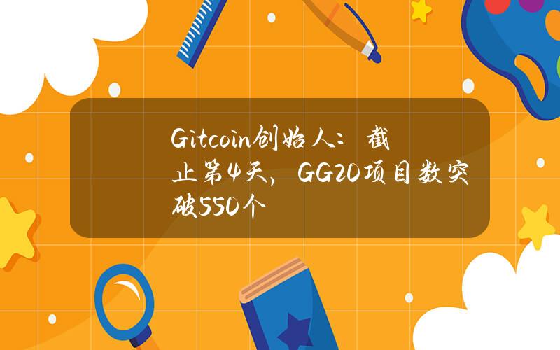 Gitcoin创始人：截止第4天，GG20项目数突破550个