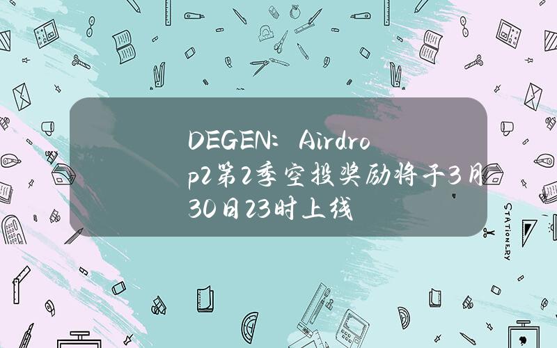 DEGEN：Airdrop2第2季空投奖励将于3月30日23时上线