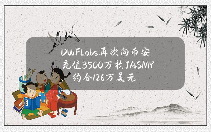 DWFLabs再次向币安充值3500万枚JASMY，约合126万美元