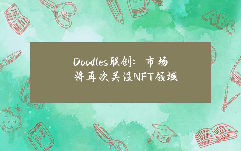 Doodles联创：市场将再次关注NFT领域