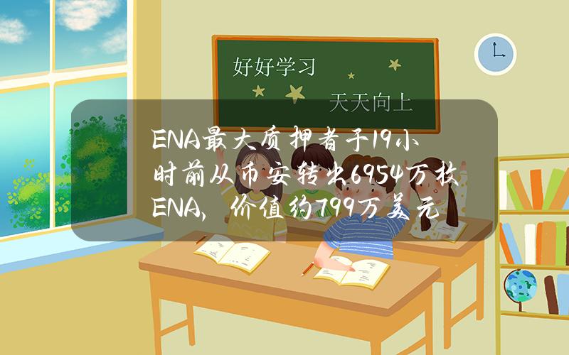 ENA最大质押者于19小时前从币安转出695.4万枚ENA，价值约799万美元