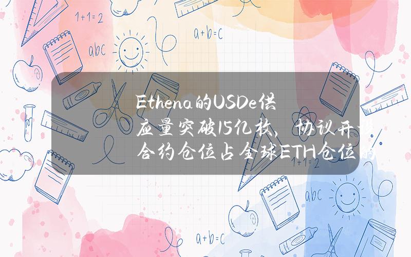 Ethena的USDe供应量突破15亿枚，协议开设合约仓位占全球ETH仓位的15%