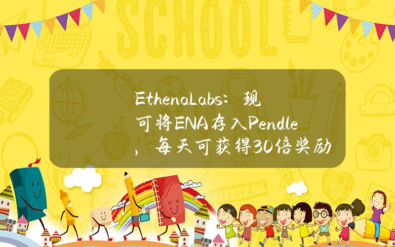 EthenaLabs：现可将ENA存入Pendle，每天可获得30倍奖励