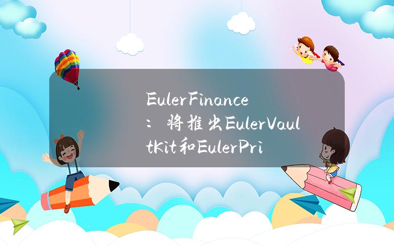 EulerFinance：将推出EulerVaultKit和EulerPriceOracle代码库