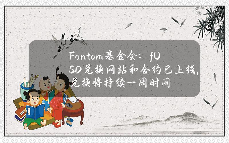 Fantom基金会：fUSD兑换网站和合约已上线，兑换将持续一周时间