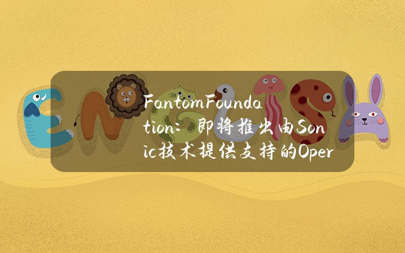 FantomFoundation：即将推出由Sonic技术提供支持的Opera