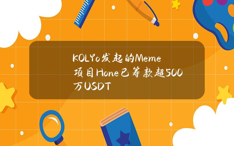 KOLYo发起的Meme项目Hone已筹款超500万USDT