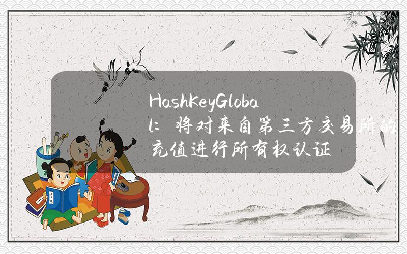 HashKeyGlobal：将对来自第三方交易所的充值进行所有权认证