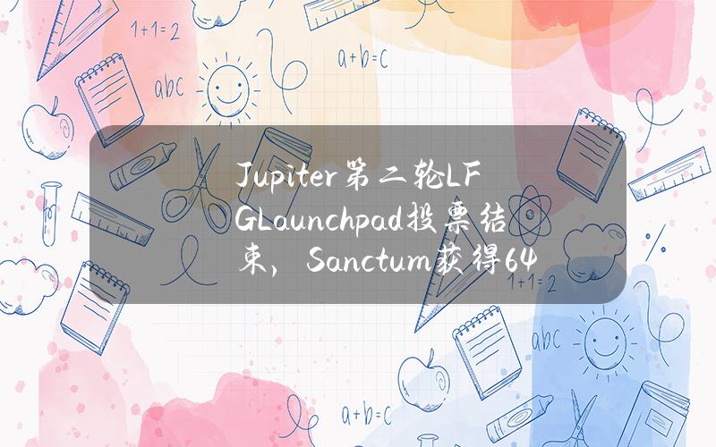 Jupiter第二轮LFGLaunchpad投票结束，Sanctum获得64%票数