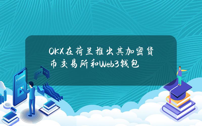 OKX在荷兰推出其加密货币交易所和Web3钱包