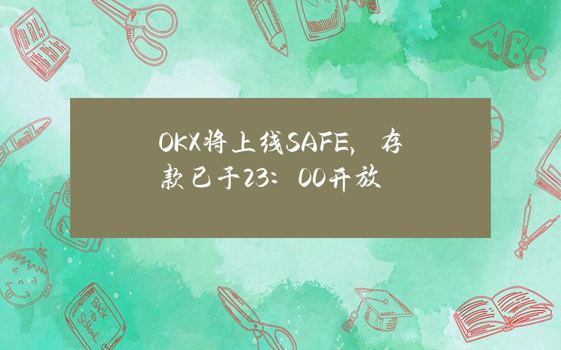 OKX将上线SAFE，存款已于23：00开放